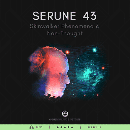 Serune 43: Skinwalker Phenomena & Non-Thought - Higher Balance Institute