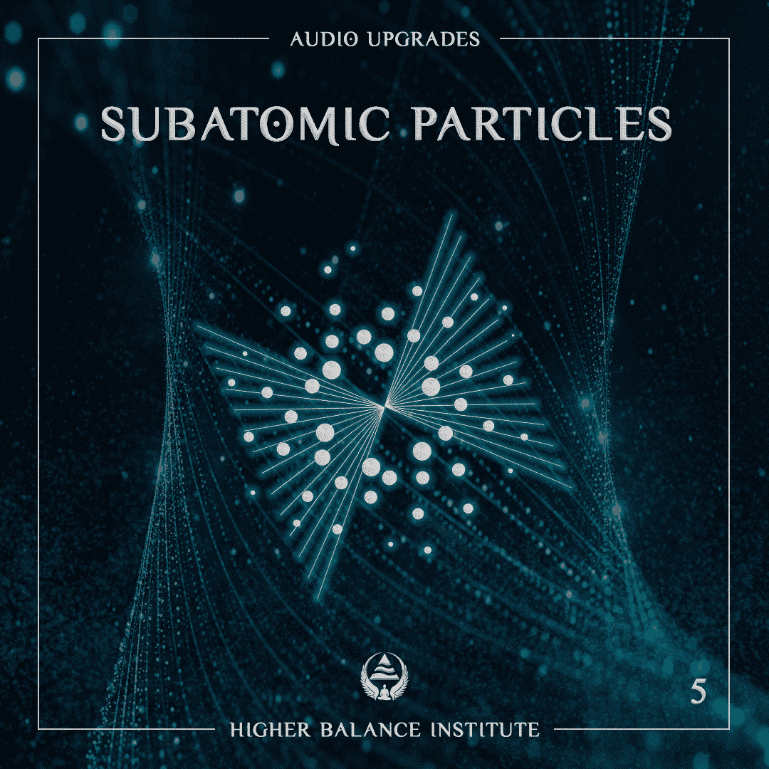 Audio Upgrade #5: Subatomic Particles - Higher Balance Institute